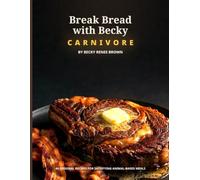 Break Bread with Becky: Carnivore: 44 Original Carnivore Recipes with a 4 - Week Meal Plan, Shopping Lists & Full Nutrition Estimates