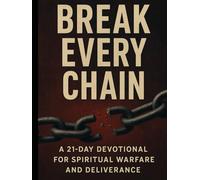 Break Every Chain: A 21-Day Devotional for Spiritual Warfare, Deliverance, and Lasting Freedom in Christ
