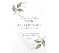 Break Free and Reclaim Your Happiness: How to End a Toxic Relationship with Your Boyfriend