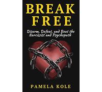 Break Free: Disarm, Defeat, and Beat The Narcissist and Psychopath: Escape Toxic