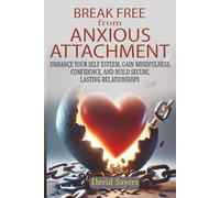 Break Free From Anxious Attachment: Enhance Your Self Esteem, Gain Mindfulness, Confidence, and Build Secure Lasting Relationships
