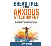 Break Free From Anxious Attachment: Let Go of Self Doubt, Eliminate Fear of Abandonment, and Build Healthy, Long Lasting Relationships with Ease
