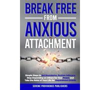 Break Free From Anxious Attachment: Simple Steps to Set Boundaries, Restore Intimacy, Stop Depending on Others for Your Peace, and Take the Reins of Your Life for Unparalleled Growth