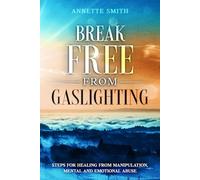 Break Free from Gaslighting: Steps for Healing from Manipulation, Mental and Emotional Abuse