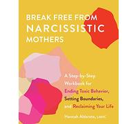 Break Free from Narcissistic Mothers: A Step-by-Step Workbook for Ending Toxic Behavior, Setting Boundaries, and Reclaiming Your Life