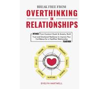 Break Free From Overthinking In Relationships: Untangle From Constant Doubt & Anxiety, Build Trust and Emotional Resilience to Improve Your Confidence for a Healthier Relationship