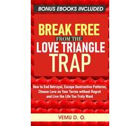BREAK FREE FROM THE LOVE TRIANGLE TRAP: How to End Betrayal, Escape Destructive Patterns, Choose Love on Your Terms without Regret and Live the Life You Truly Want