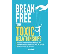 BREAK FREE FROM TOXIC RELATIONSHIPS: How Anyone Can Overcome Emotional Manipulation, Break Trauma Bonds, Recover From Narcissistic Abuse, and Set Strong Boundaries to Reclaim Your Confidence