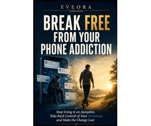 Break Free from Your Phone Addiction: Stop Using It on Autopilot, Take Back Control of Your Attention, and Make the Change Last