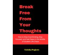 Break Free from Your Thoughts: Mental Clarity for Students: How to Stop Overthinking, Stay Focused, and Feel Peace in the Middle of Student Life Chaos