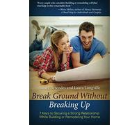 Break Ground Without Breaking Up: 7 Keys To Securing A Strong Relationship While Building Or Remodeling Your Home