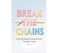 BREAK THE CHAINS: A No-BS Guide to Ending Toxic Thought Loops