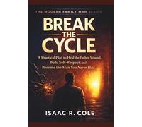 Break the Cycle of the Father Wound: A Practical Plan to Heal the Father Wound, Build Self-Respect, and Become the Man You Never Had