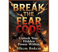 Break the Fear Code: Unlock Your Hidden Power Within