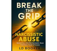 BREAK THE GRIP: NARCISSISTIC ABUSE: Reclaim Your Life After Narcissistic Abuse: Find Peace, Power, & Purpose