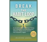 Break the Habit Loop: An Acceptance and Commitment Therapy (ACT) Workbook to Overcome Behavioral Addictions, Regain Control, and Heal from Compulsive Triggers