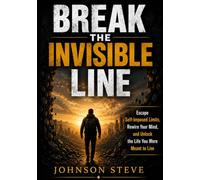 Break the Invisible Line: Escape Self-Imposed Limits, Rewire Your Mind, and Unlock the Life You Were Meant to Live