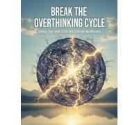 Break The Overthinking Cycle: Silence Your Inner Critic And Cultivate Mindfulness