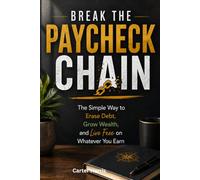 Break The Paycheck Chain: The Simple Way to Erase Debt, Grow Wealth, and Live Free on Whatever You Earn