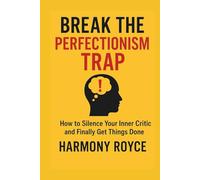Break the Perfectionism Trap: How to Silence Your Inner Critic and Finally Get Things Done.