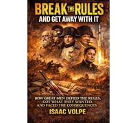 BREAK THE RULES AND GET AWAY WITH IT.: How Great Men Defied the Rules, Got What They Wanted, and Faced the Consequences