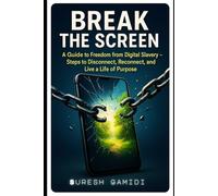 Break the Screen: A Guide to Freedom from Digital Slavery: Steps to Disconnect, Reconnect, and Live a Life of Purpose