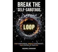 Break the Self-Sabotage Loop: Stop Overthinking, Rebuild Your Mindset, and Take Control of Your Life