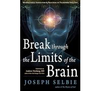 Break Through the Limits of the Brain: Neuroscience, Inspiration, and Practices to Transform Your Life