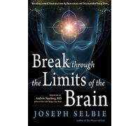 Break Through the Limits of the Brain: Neuroscience, Inspiration, and Practices to Transform Your Life