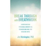 Break Through with Breathwork: Jump-Starting Personal Growth in Counseling and the Healing Arts