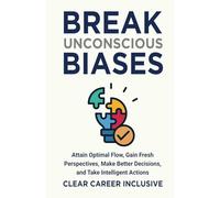 Break Unconscious Biases: Attain Optimal Flow, Gain Fresh Perspectives, Make Better Decisions, and Take Intelligent Actions