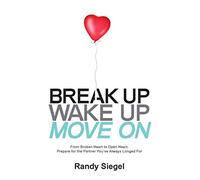 Break Up, Wake Up, Move On: From Broken Heart to Open Heart, Prepare For The Partner You've Always Longed For