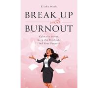 Break Up with Burnout: Calm the Stress. Keep the Paycheck. Find your Purpose.