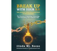 BREAK UP WITH YOUR B.S THE JOURNEY FROM SELF-SABOTAGE TO SELF-MASTERY: The Process of Unlocking, Unlearning, and Unleashing Your Authentic Self.