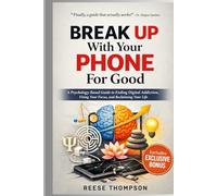 Break Up With Your Phone For Good: A Psychology-Based Guide to Ending Digital Addiction, Fixing Your Focus, and Reclaiming Your Life