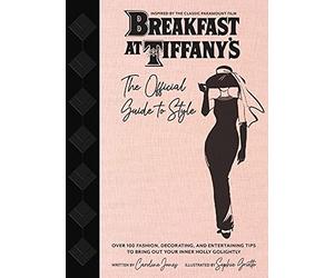 Breakfast at Tiffany's: The Official Guide to Style: Over 100 Fashion, Decorating and Entertaining Tips to Bring Out Your Inner Holly Golightly