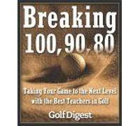 Breaking 100, 90, 80: Taking Your Game To The Next Level With The Best Teachers In Golf