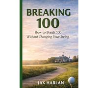Breaking 100: The Practical Strategy Everyday Golfers Use to Finally Break 100