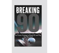 BREAKING 90: The Proven Strategy to Break 90 and Play Your Best Golf