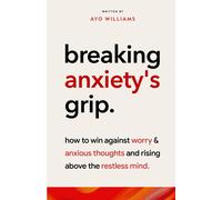 Breaking Anxiety's Grip: Rising Above The Restless Mind: How To Win Against Worry And Anxious Thoughts