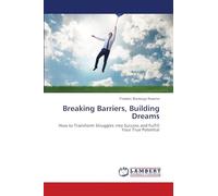 Breaking Barriers, Building Dreams: How to Transform Struggles into Success and Fulfill Your True Potential