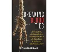 Breaking Blood Ties: How to Heal, Set Boundaries, and Reclaim Your Life from Toxic Family and Emotional Abuse