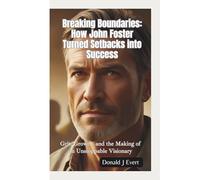 BREAKING BOUNDARIES-HOW JOHN FOSTER TURNED SETBACKS INTO SUCCESS: Grit, Growth, and the Making of an Unstoppable Visionary