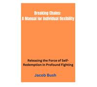 Breaking Chains: A Manual For Individual Flexibility: Releasing The Force Of Self-Redemption In Profound Fighting