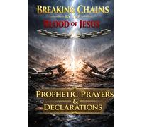 BREAKING CHAINS BY THE BLOOD OF JESUS: Prophetic Prayers and Declarations