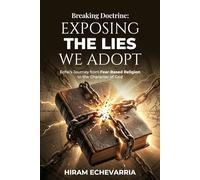Breaking Doctrine: Exposing the Lies We Adopt: Echo’s Journey from Fear-Based Religion to the Character of God
