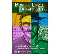 Breaking Down Breaking Bad: Unpeeling the Layers of Television's Greatest Drama
