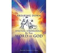 Breaking Down Spiritual Strongholds By The Word Of God