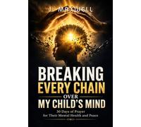 Breaking Every Chain Over My Child's Mind: 30 Days of Prayer for Their Mental Health and Peace