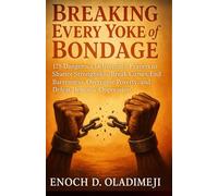 Breaking Every Yoke of Bondage: 175 Dangerous Deliverance Prayers to Shatter Strongholds, Break Curs es, End Barrenness, Overcome Poverty, and Defeat Demonic Oppression